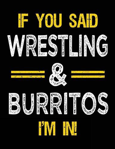 If You Said Wrestling & Burritos I'm in: Blank Sketch, Draw and Doodle Book