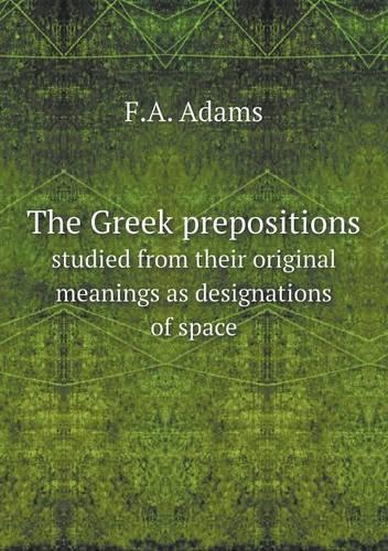 The Greek Prepositions Studied from Their Original Meanings as Designations of Space: (English)