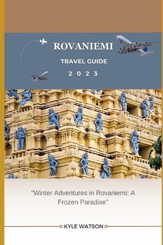 Rovaniemi Travel Guide 2023: "Winter Adventures in Rovaniemi: A Frozen Paradise"