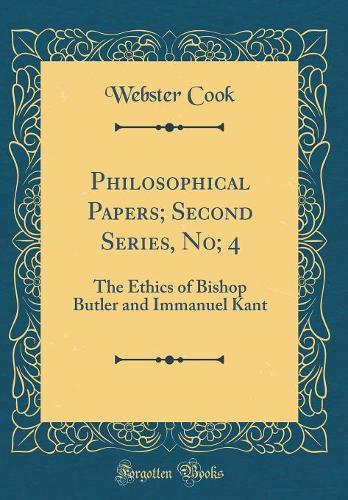 Philosophical Papers; Second Series, No; 4: The Ethics of Bishop Butler and Immanuel Kant (Classic Reprint)