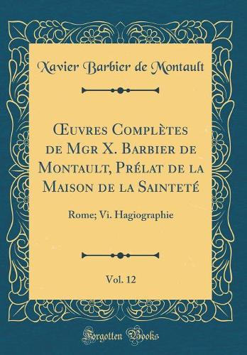 uvres Complètes de Mgr X. Barbier de Montault, Prélat de la Maison de la Sainteté, Vol. 12: Rome; Vi. Hagiographie (Classic Reprint)