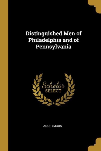 Distinguished Men of Philadelphia and of Pennsylvania