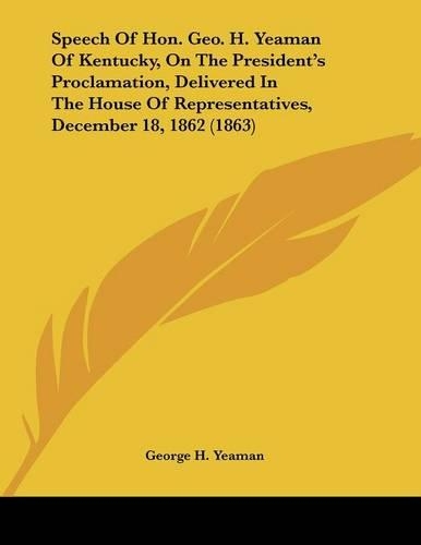 Speech Of Hon. Geo. H. Yeaman Of Kentucky, On The President's Proclamation, Delivered In The House Of Representatives, December 18, 1862 (1863)
