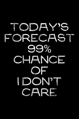 Today's forecast 99% chance of I don't care