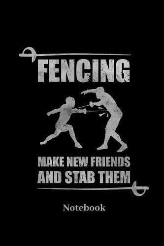 Fencing Make New Friends And Stab Them Notebook