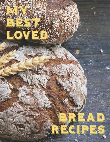 My Best Loved Bread Recipes: Create a journal of your own bread recipes., that will be the envy of your friends