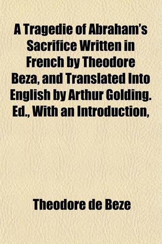 A Tragedie of Abraham's Sacrifice Written in French by Theodore Beza, and Translated Into English by Arthur Golding. Ed., with an Introduction,