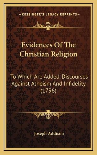 Evidences Of The Christian Religion: To Which Are Added, Discourses Against Atheism And Infidelity (1796)(English)