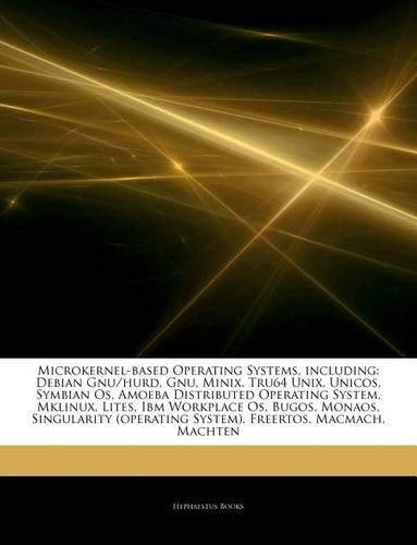 Articles on Microkernel-Based Operating Systems, Including: Debian Gnu/Hurd, Gnu, Minix, Tru64 Unix, Unicos, Symbian OS, Amoeba Distributed Operating System, Mklinux, Lites, IBM Workplace OS, Bugos, Monaos, S