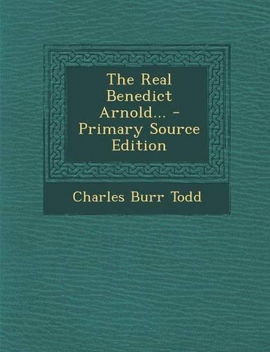 The Real Benedict Arnold... - Primary Source Edition