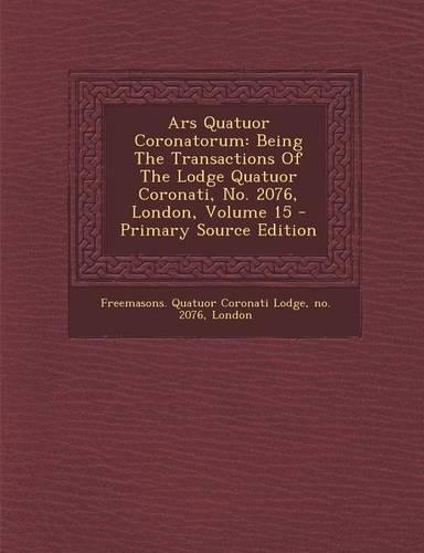 Ars Quatuor Coronatorum: Being the Transactions of the Lodge Quatuor Coronati, No. 2076, London, Volume 15 - Primary Source Edition(English)