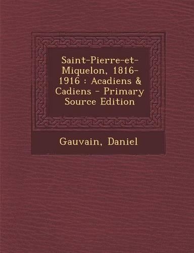 Saint-Pierre-Et-Miquelon, 1816-1916: Acadiens & Cadiens - Primary Source Edition