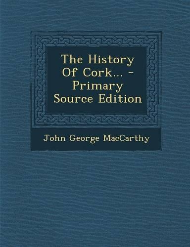 The History of Cork... - Primary Source Edition