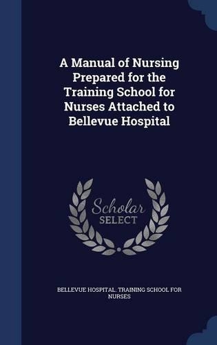 A Manual of Nursing Prepared for the Training School for Nurses Attached to Bellevue Hospital