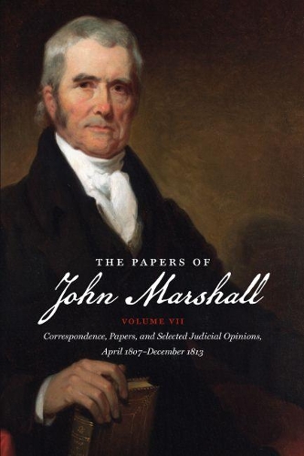 The Papers of John Marshall: Volume VII: Vol. VII: Correspondence, Papers, and Selected Judicial Opinions, April 1807-December 1813(Published by the Omohundro Institute of Early American Histo)