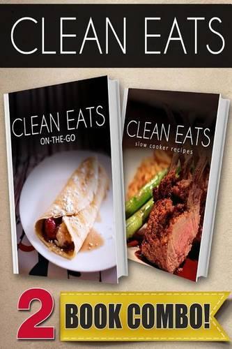 Clean Eats On-The-Go Recipes and Slow Cooker Recipes: 2 Book Combo