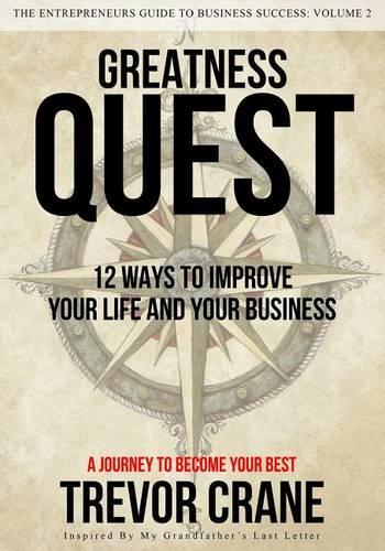 Greatness Quest - A Journey To Become Your Best: 12 Ways To Improve Your Life And Your Business(The Entrepreneurs Guide to Business Success)