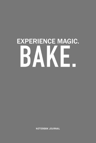 Experience Magic. Bake: A 6x9 Inch Journal Notebook Diary With A Bold Text Font Slogan On A Matte Cover and 120 Blank Lined Pages