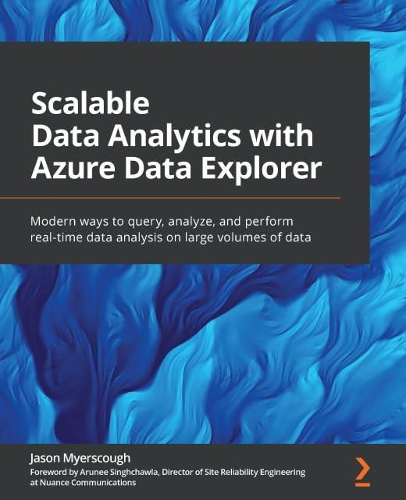 Scalable Data Analytics with Azure Data Explorer: Modern ways to query, analyze, and perform real-time data analysis on large volumes of data