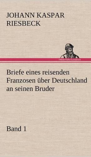Briefe Eines Reisenden Franzosen Uber Deutschland an Seinen Bruder - Band 1: (German)