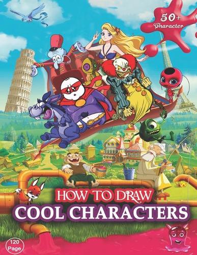 How to Draw Cool Characters: 50+ Cartoons Collection, Easy Drawing Guide for Beginners, Drawing Amazing Cartoon Characters Step by Step for Teens and Adults, Drawing and Colorin
