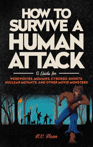 How to Survive a Human Attack: A Guide for Werewolves, Mummies, Cyborgs, Ghosts, Nuclear Mutants, and Other Movie Monsters