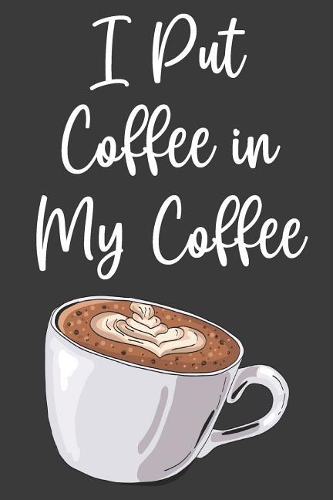 I Put Coffee in My Coffee: Lined Journal: The Thoughtful Gift Card Alternative