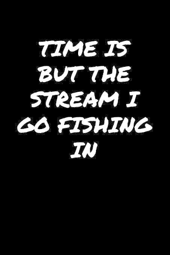 Time Is But The Stream I Go Fishing In&#65533;