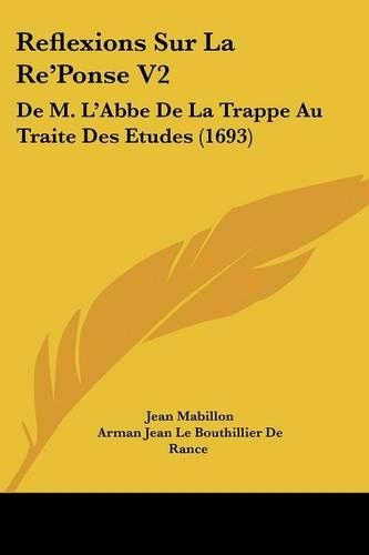 Reflexions Sur La Re'Ponse V2: De M. L'Abbe De La Trappe Au Traite Des Etudes (1693)(French)