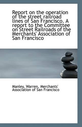 Report on the Operation of the Street Railroad Lines of San Francisco. a Report to the Committee on: (English)