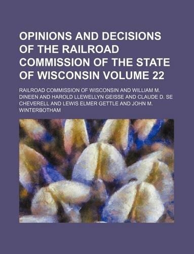 Opinions and Decisions of the Railroad Commission of the State of Wisconsin Volume 22
