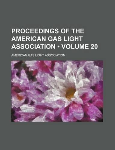 Proceedings of the American Gas Light Association (Volume 20)