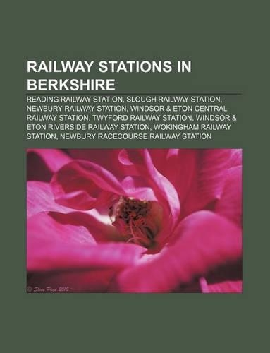 Railway Stations in Berkshire: Reading Railway Station, Slough Railway Station, Newbury Railway Station, Windsor & Eton Central Railway Station(English)