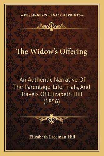 Widow's Offering: An Authentic Narrative Of The Parentage, Life, Trials, And Travels Of Elizabeth Hill (1856)(English)