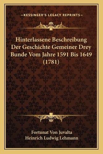 Hinterlassene Beschreibung Der Geschichte Gemeiner Drey Bunde Vom Jahre 1591 Bis 1649 (1781)