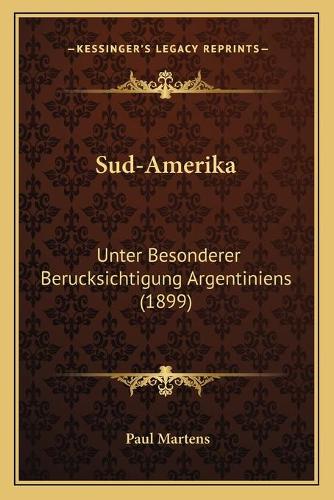Sud-Amerika: Unter Besonderer Berucksichtigung Argentiniens (1899)(German)