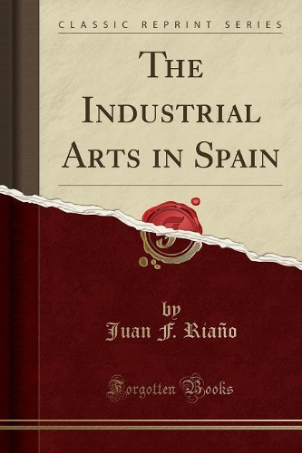 The Industrial Arts in Spain (Classic Reprint)