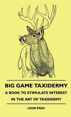 Big Game Taxidermy - A Book To Stimulate Interest In The Art Of Taxidermy: (English)