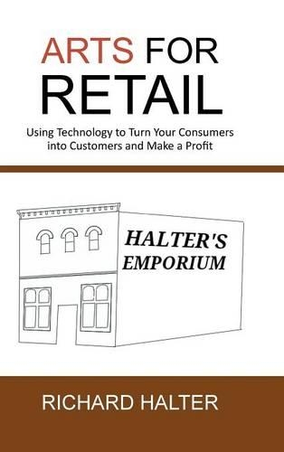 Arts for Retail: Using Technology to Turn Your Consumers Into Customers and Make a Profit(English)