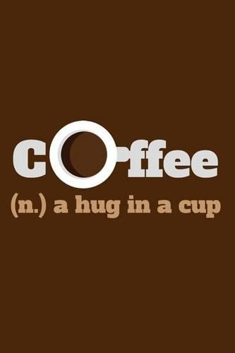 Coffee. (n.) A Hug In A Cup: Writing Journal Lined, Diary, Notebook for Men & Women(Coffee Pages Now)