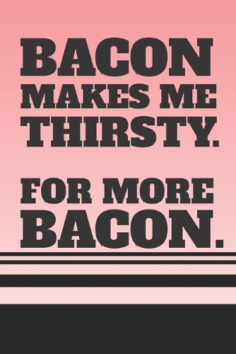 Bacon Makes Me Thirsty - For More Bacon