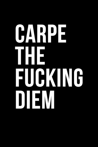 Carpe the Fucking Diem