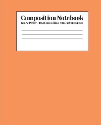 Composition Notebook - Story Paper - Dashed Midline and Picture Space: Orange Lined School Journal for Children Kids Girls Boys Teens Women