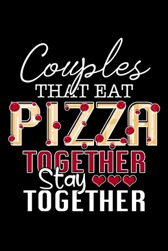 Couples That Eat Pizza Together Stay Together: Pizza Lovers College Ruled Notebook