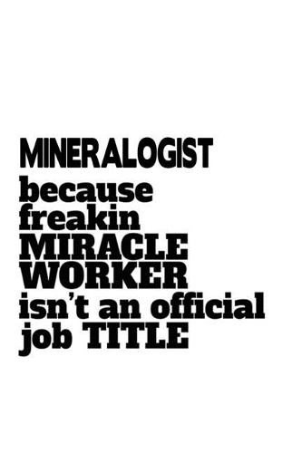 Mineralogist Because Freaking Miracle Worker Isn't An Official Job Title