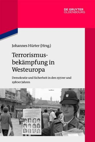 Terrorismusbekämpfung in Westeuropa: Demokratie Und Sicherheit in Den 1970er Und 1980er Jahren(104 Quellen Und Darstellungen Zur Zeitgeschichte)