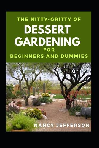 The Nitty-Gritty Dessert Gardening For Beginners And Dummies: The Basic Guide To Dessert Gardening For Beginners And Dummies