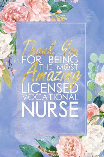 LVN Nurse Gift: Thank You For Being The Most Amazing Licensed Vocational Nurse Blank Lined Licensed Vocational Nurse Journal Notebook 100+ Pages