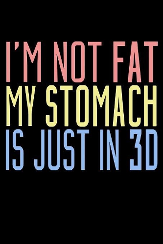 I'm Not Fat My Stomach Is Just In 3D
