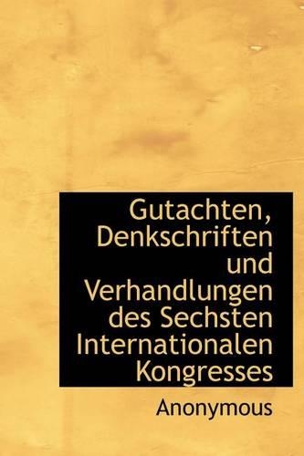 Gutachten, Denkschriften Und Verhandlungen Des Sechsten Internationalen Kongresses